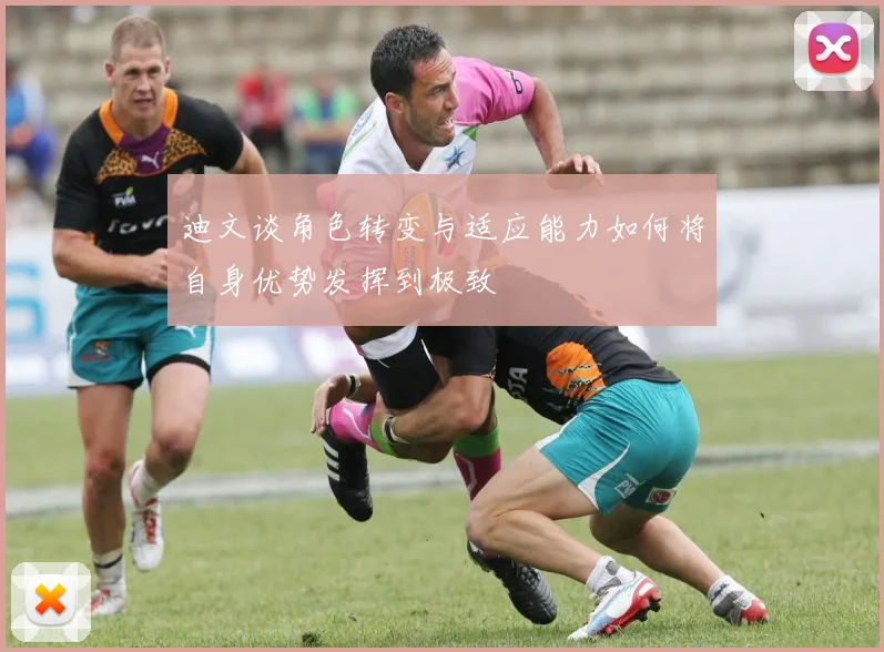 迪文谈角色转变与适应能力如何将自身优势发挥到极致