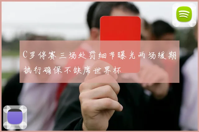 C罗停赛三场处罚细节曝光两场缓期执行确保不缺席世界杯