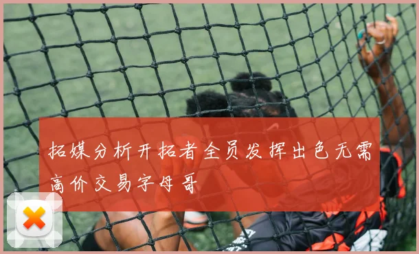 拓媒分析开拓者全员发挥出色无需高价交易字母哥
