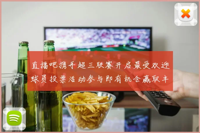 直播吧携手超三联赛开启最受欢迎球员投票活动参与即有机会赢取丰厚奖品