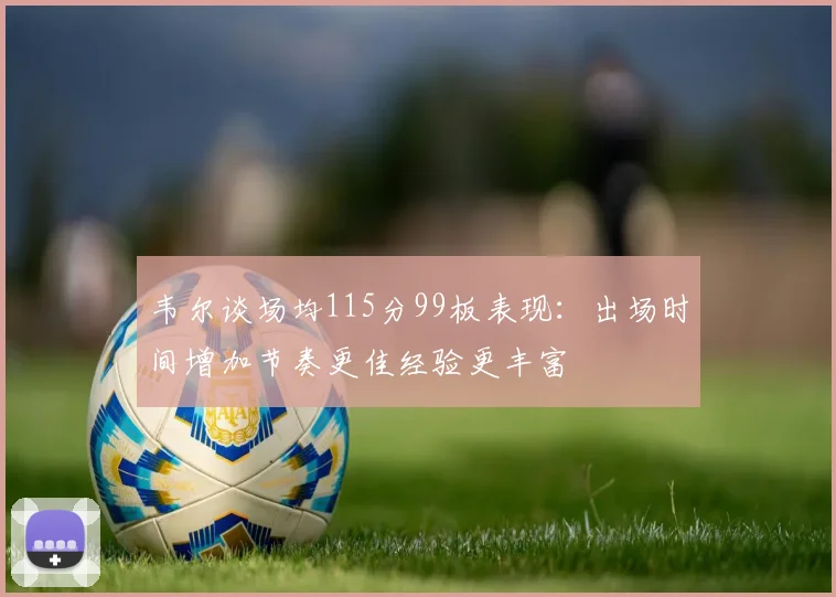 韦尔谈场均115分99板表现：出场时间增加节奏更佳经验更丰富