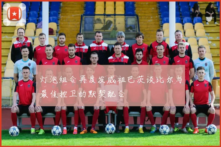 灯泡组合再度发威祖巴茨谈比尔与最佳控卫的默契配合