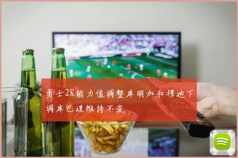 勇士2K能力值调整库明加和穆迪下调库巴追维持不变
