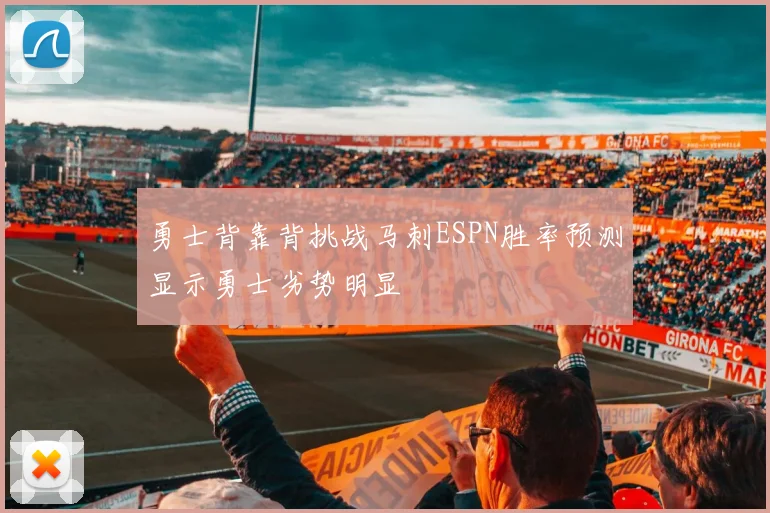 勇士背靠背挑战马刺ESPN胜率预测显示勇士劣势明显