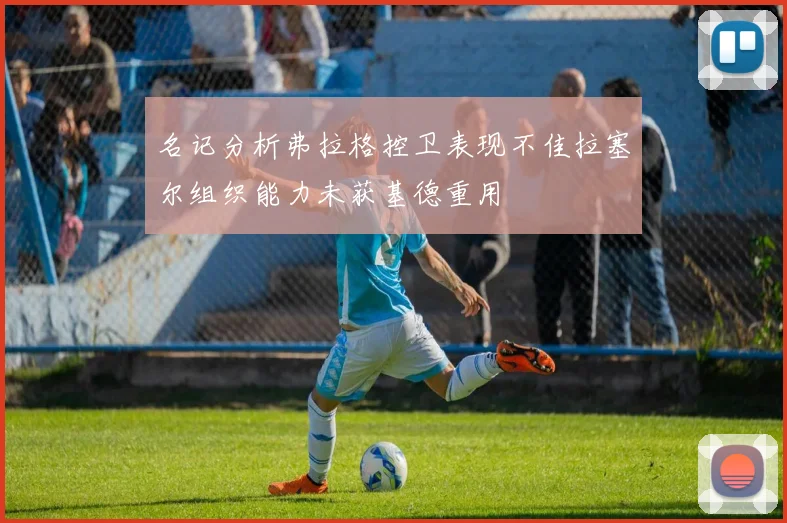 名记分析弗拉格控卫表现不佳拉塞尔组织能力未获基德重用