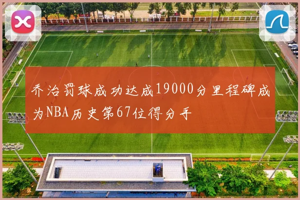 乔治罚球成功达成19000分里程碑成为NBA历史第67位得分手