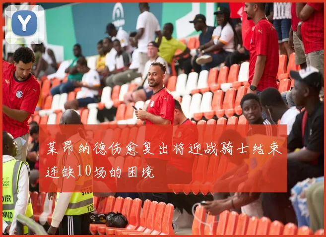 莱昂纳德伤愈复出将迎战骑士结束连缺10场的困境