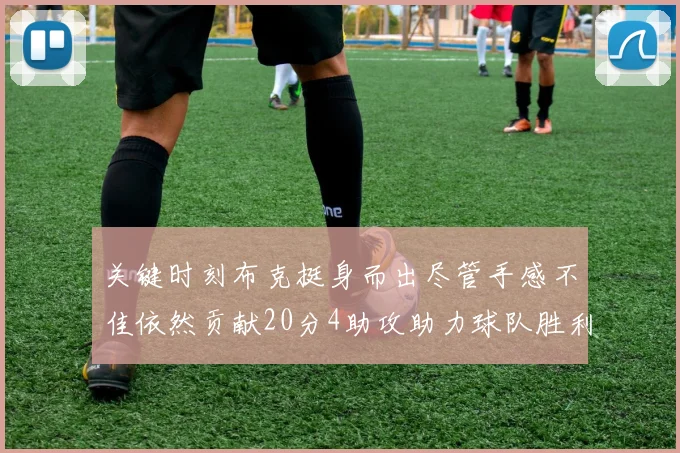 关键时刻布克挺身而出尽管手感不佳依然贡献20分4助攻助力球队胜利