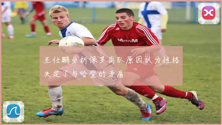 王仕鹏分析保罗离队原因认为性格决定了与哈登的矛盾