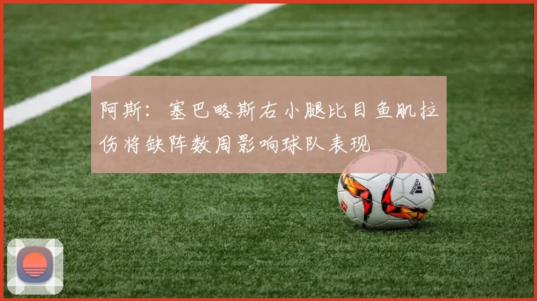 阿斯：塞巴略斯右小腿比目鱼肌拉伤将缺阵数周影响球队表现