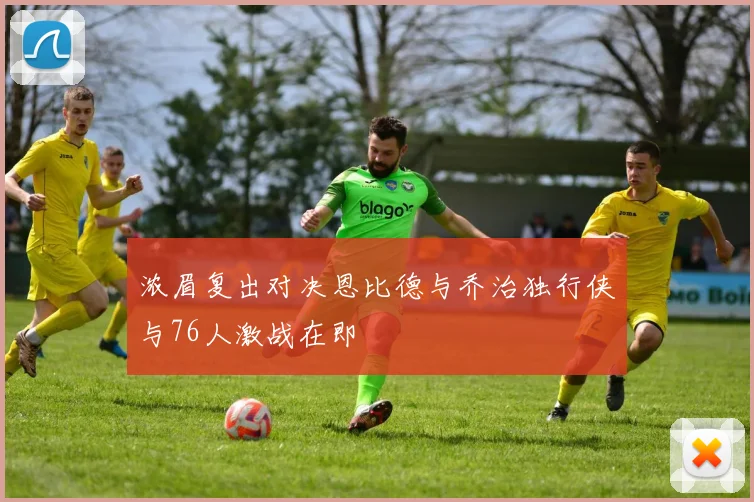 浓眉复出对决恩比德与乔治独行侠与76人激战在即