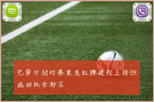 巴萨计划对弗里克红牌进行上诉但成功机会渺茫