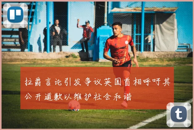 拉爵言论引发争议英国首相呼吁其公开道歉以维护社会和谐