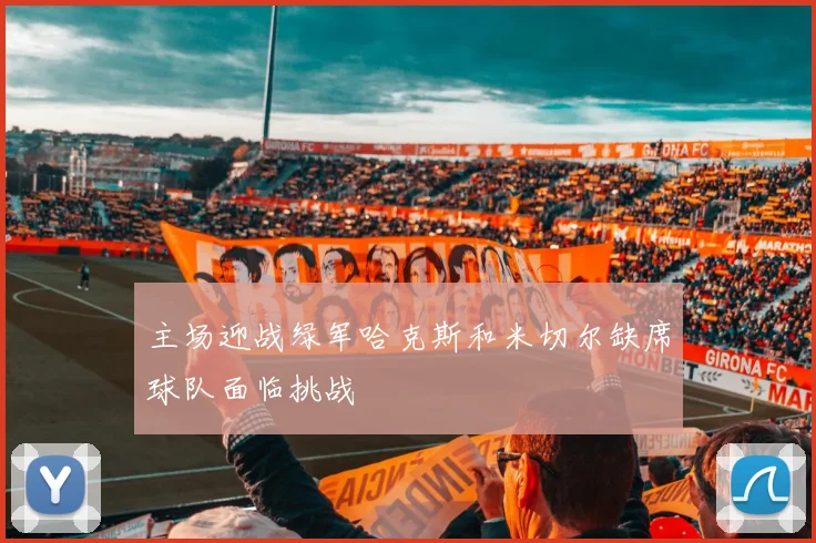 主场迎战绿军哈克斯和米切尔缺席球队面临挑战