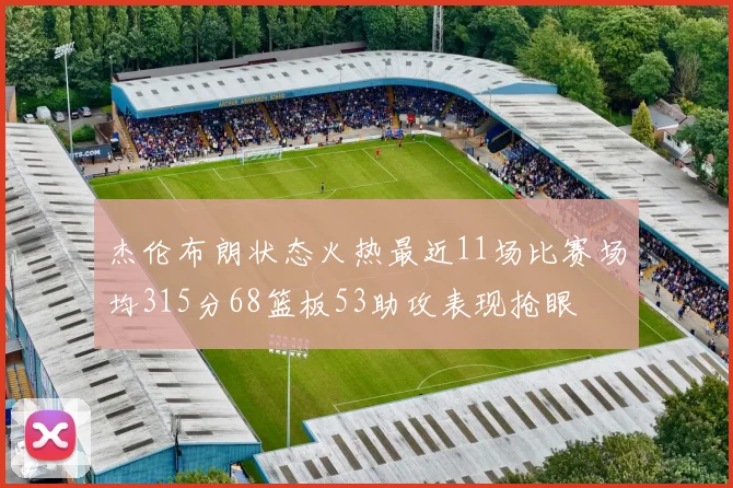杰伦布朗状态火热最近11场比赛场均315分68篮板53助攻表现抢眼