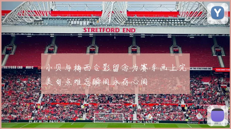 小贝与梅西合影留念为赛季画上完美句点难忘瞬间永存心间